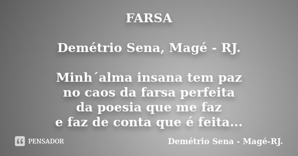 FARSA Demétrio Sena, Magé - RJ. Minh´alma insana tem paz no caos da farsa perfeita da poesia que me faz e faz de conta que é feita...... Frase de Demétrio Sena - Magé - RJ..