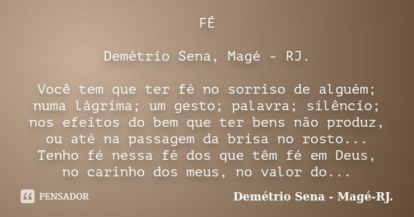 FÉ Demétrio Sena, Magé - RJ. Você tem que ter fé no sorriso de alguém; numa lágrima; um gesto; palavra; silêncio; nos efeitos do bem que ter bens não produz, ou... Frase de Demétrio Sena, Magé - RJ..