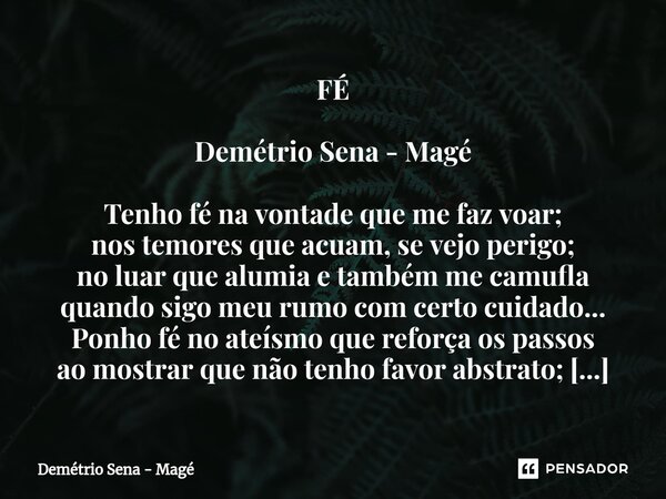 FÉ Demétrio Sena - Magé Tenho fé na vontade que me faz voar; nos temores que acuam, se vejo perigo; no luar que alumia e também me camufla quando sigo meu rumo... Frase de Demétrio Sena - Magé.