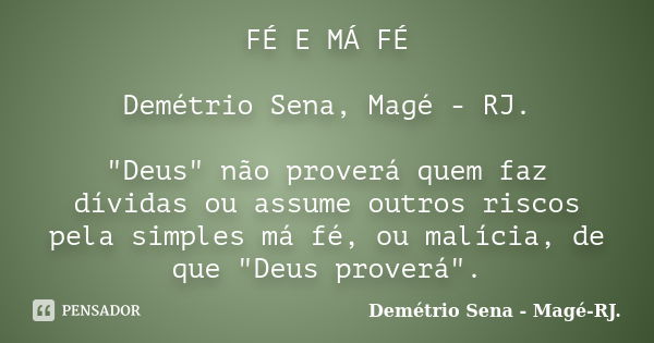 FÉ E MÁ FÉ Demétrio Sena, Magé - RJ. "Deus" não proverá quem faz dívidas ou assume outros riscos pela simples má fé, ou malícia, de que "Deus pro... Frase de Demétrio Sena, Magé - RJ..