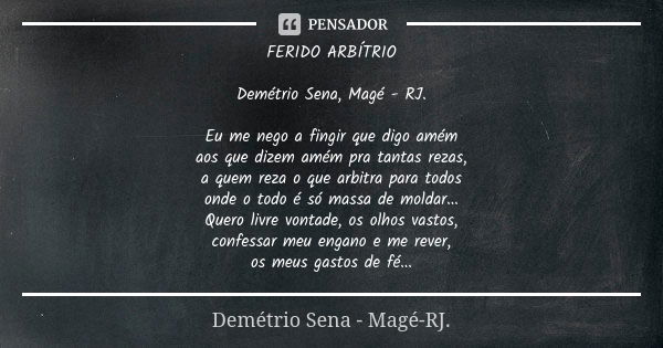 FERIDO ARBÍTRIO Demétrio Sena, Magé - RJ. Eu me nego a fingir que digo amém aos que dizem amém pra tantas rezas, a quem reza o que arbitra para todos onde o tod... Frase de Demétrio Sena, Magé - RJ..