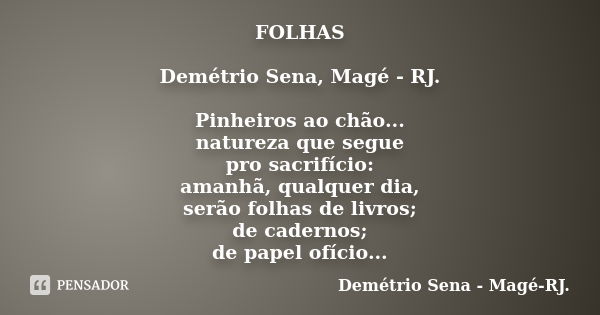 FOLHAS Demétrio Sena, Magé - RJ. Pinheiros ao chão... natureza que segue pro sacrifício: amanhã, qualquer dia, serão folhas de livros; de cadernos; de papel ofí... Frase de Demétrio Sena, Magé - RJ..