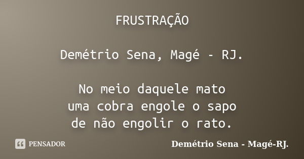 FRUSTRAÇÃO Demétrio Sena, Magé - RJ. No meio daquele mato uma cobra engole o sapo de não engolir o rato.... Frase de Demétrio Sena, Magé - RJ..