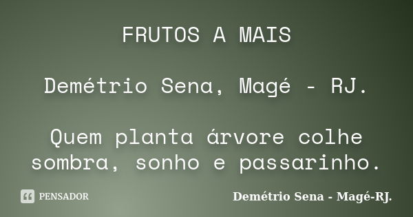 FRUTOS A MAIS Demétrio Sena, Magé - RJ. Quem planta árvore colhe sombra, sonho e passarinho.... Frase de Demétrio Sena, Magé - RJ..