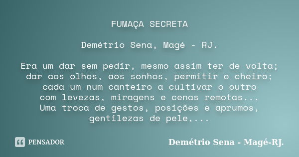 FUMAÇA SECRETA Demétrio Sena, Magé - RJ. Era um dar sem pedir, mesmo assim ter de volta; dar aos olhos, aos sonhos, permitir o cheiro; cada um num canteiro a cu... Frase de Demétrio Sena, Magé - RJ..