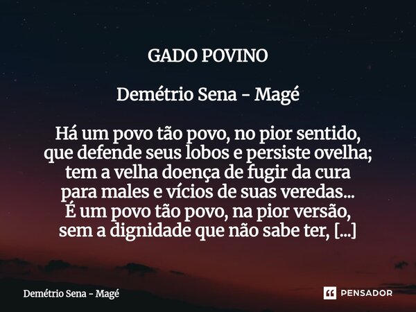 GADO POVINO Demétrio Sena - Magé Há um povo tão povo, no pior sentido, que defende seus lobos e persiste ovelha; tem a velha doença de fugir da cura para males ... Frase de Demétrio Sena - Magé.