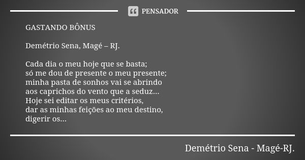 GASTANDO BÔNUS Demétrio Sena, Magé – RJ. Cada dia o meu hoje que se basta; só me dou de presente o meu presente; minha pasta de sonhos vai se abrindo aos capric... Frase de Demétrio Sena, Magé - RJ..