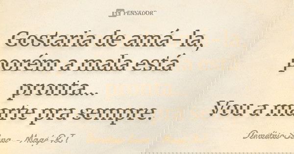 Gostaria de amá-la, porém a mala está pronta... Vou a marte pra sempre.... Frase de Demétrio Sena - Magé - RJ..