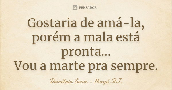 Gostaria de amá-la, porém a mala está pronta... Vou a marte pra sempre.... Frase de Demétrio Sena - Magé - RJ..