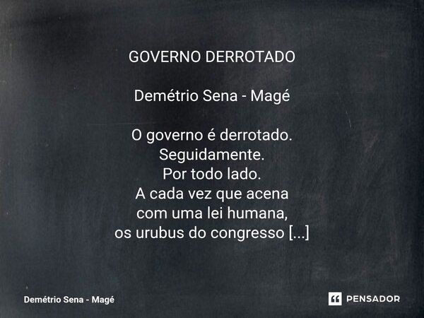 GOVERNO DERROTADO Demétrio Sena - Magé O governo é derrotado. Seguidamente. Por todo lado. A cada vez que acena com uma lei humana, os urubus do congresso e de ... Frase de Demétrio Sena - Magé.