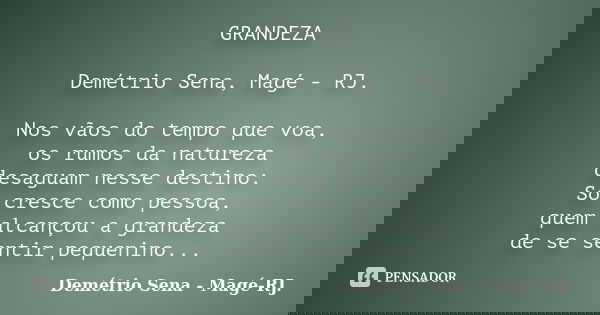 GRANDEZA Demétrio Sena, Magé - RJ. Nos vãos do tempo que voa, os rumos da natureza desaguam nesse destino: Só cresce como pessoa, quem alcançou a grandeza de se... Frase de Demétrio Sena, Magé - RJ..
