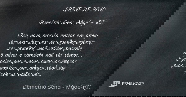 GREVE DE POVO Demétrio Sena, Magé – RJ. Esse povo precisa entrar em greve, ter uns dias pra ter orgulho próprio; ser opróbrio, não vítima passiva, não dever e t... Frase de Demétrio Sena, Magé - RJ..