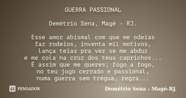 GUERRA PASSIONAL Demétrio Sena, Magé - RJ. Esse amor abismal com que me odeias faz rodeios, inventa mil motivos, lança teias pra ver se me abduz e me cola na cr... Frase de Demétrio Sena, Magé - RJ..