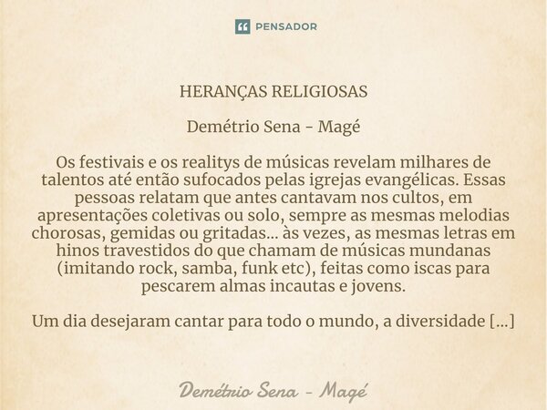 ⁠HERANÇAS RELIGIOSAS Demétrio Sena - Magé Os festivais e os realitys de músicas revelam milhares de talentos até então sufocados pelas igrejas evangélicas. Essa... Frase de Demétrio Sena - Magé.