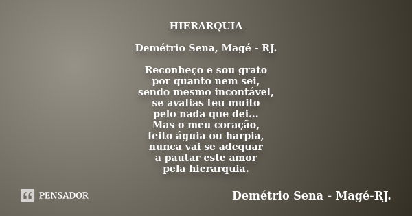 HIERARQUIA Demétrio Sena, Magé - RJ. Reconheço e sou grato por quanto nem sei, sendo mesmo incontável, se avalias teu muito pelo nada que dei... Mas o meu coraç... Frase de Demétrio Sena, Magé - RJ..