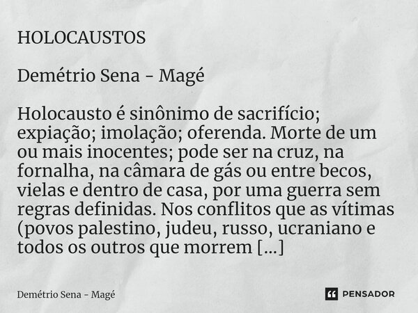 ⁠HOLOCAUSTOS Demétrio Sena - Magé Holocausto é sinônimo de sacrifício; expiação; imolação; oferenda. Morte de um ou mais inocentes; pode ser na cruz, na fornalh... Frase de Demétrio Sena - Magé.