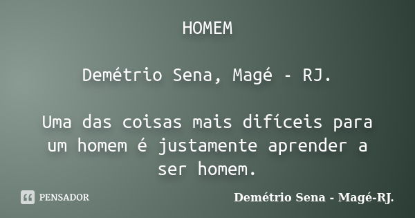 HOMEM Demétrio Sena, Magé - RJ. Uma das coisas mais difíceis para um homem é justamente aprender a ser homem.... Frase de Demétrio Sena, Magé - RJ..