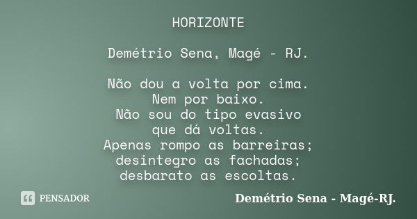 HORIZONTE Demétrio Sena, Magé - RJ. Não dou a volta por cima. Nem por baixo. Não sou do tipo evasivo que dá voltas. Apenas rompo as barreiras; desintegro as fac... Frase de Demétrio Sena, Magé - RJ..