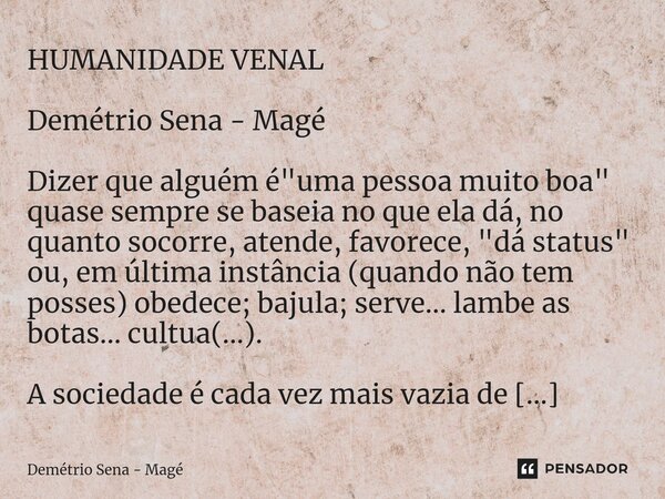 ⁠HUMANIDADE VENAL Demétrio Sena - Magé Dizer que alguém é "uma pessoa muito boa" quase sempre se baseia no que ela dá, no quanto socorre, atende, favo... Frase de Demétrio Sena - Magé.