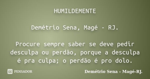 HUMILDEMENTE Demétrio Sena, Magé - RJ. Procure sempre saber se deve pedir desculpa ou perdão, porque a desculpa é pra culpa; o perdão é pro dolo.... Frase de Demétrio Sena, Magé - RJ..