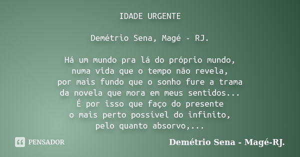 IDADE URGENTE Demétrio Sena, Magé - RJ. Há um mundo pra lá do próprio mundo, numa vida que o tempo não revela, por mais fundo que o sonho fure a trama da novela... Frase de Demétrio Sena, Magé - RJ..