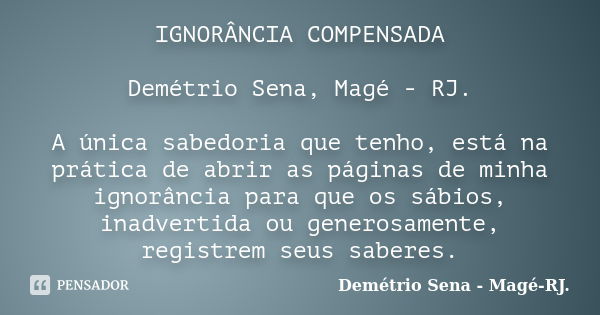 IGNORÂNCIA COMPENSADA Demétrio Sena, Magé - RJ. A única sabedoria que tenho, está na prática de abrir as páginas de minha ignorância para que os sábios, inadver... Frase de Demétrio Sena - Magé - RJ..