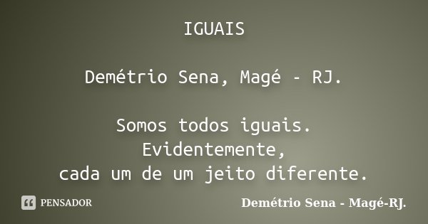 IGUAIS Demétrio Sena, Magé - RJ. Somos todos iguais. Evidentemente, cada um de um jeito diferente.... Frase de Demétrio Sena, Magé - RJ..
