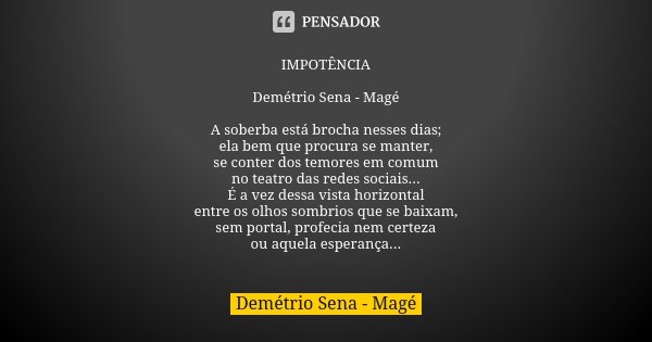 IMPOTÊNCIA Demétrio Sena - Magé A soberba está brocha nesses dias;
ela bem que procura se manter,
se conter dos temores em comum
no teatro das redes sociais...
... Frase de Demétrio Sena - Magé.