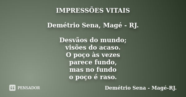 IMPRESSÕES VITAIS Demétrio Sena, Magé - RJ. Desvãos do mundo; visões do acaso. O poço às vezes parece fundo, mas no fundo o poço é raso.... Frase de Demétrio Sena, Magé - RJ..