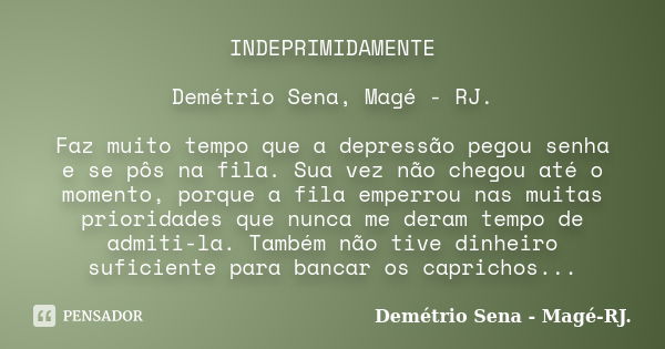 INDEPRIMIDAMENTE Demétrio Sena, Magé - RJ. Faz muito tempo que a depressão pegou senha e se pôs na fila. Sua vez não chegou até o momento, porque a fila emperro... Frase de Demétrio Sena, Magé - RJ..