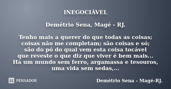 INEGOCIÁVEL Demétrio Sena, Magé - RJ. Tenho mais a querer do que todas as coisas; coisas não me completam; são coisas e só; são do pó do qual vem esta coisa toc... Frase de Demétrio Sena, Magé - RJ..