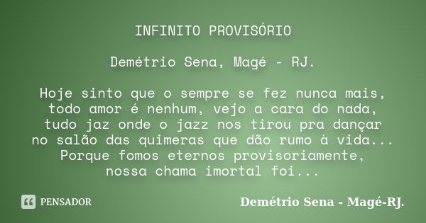 INFINITO PROVISÓRIO Demétrio Sena, Magé - RJ. Hoje sinto que o sempre se fez nunca mais, todo amor é nenhum, vejo a cara do nada, tudo jaz onde o jazz nos tirou... Frase de Demétrio Sena, Magé - RJ..