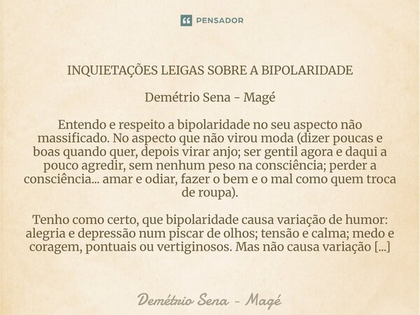 INQUIETAÇÕES LEIGAS SOBRE A BIPOLARIDADE Demétrio Sena - Magé Entendo e respeito a bipolaridade no seu aspecto não massificado. No aspecto que não virou moda (... Frase de Demétrio Sena - Magé.