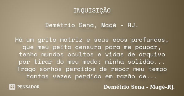 INQUISIÇÃO Demétrio Sena, Magé - RJ. Há um grito matriz e seus ecos profundos, que meu peito censura para me poupar, tenho mundos ocultos e vidas de arquivo por... Frase de Demétrio Sena, Magé - RJ..