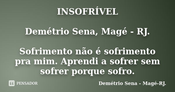 INSOFRÍVEL Demétrio Sena, Magé - RJ. Sofrimento não é sofrimento pra mim. Aprendi a sofrer sem sofrer porque sofro.... Frase de Demétrio Sena, Magé - RJ..