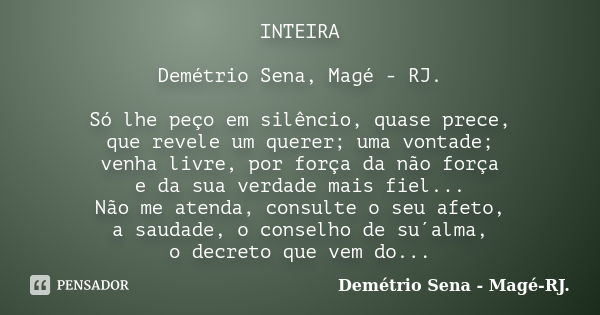 INTEIRA Demétrio Sena, Magé - RJ. Só lhe peço em silêncio, quase prece, que revele um querer; uma vontade; venha livre, por força da não força e da sua verdade ... Frase de Demétrio Sena, Magé - RJ..