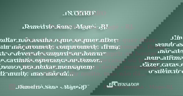 INTEIRO Demétrio Sena, Magé - RJ. Um olhar não assina o que se quer dizer; sendo assim não promete, compromete, firma, não atesta o dever de cumprir ou honrar n... Frase de Demétrio Sena, Magé - RJ..