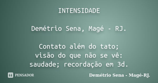 INTENSIDADE Demétrio Sena, Magé - RJ. Contato além do tato; visão do que não se vê: saudade; recordação em 3d.... Frase de Demétrio Sena, Magé - RJ..