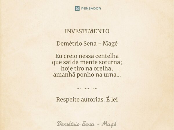 ⁠INVESTIMENTO Demétrio Sena - Magé Eu creio nessa centelha que sai da mente soturna; hoje tiro na orelha, amanhã ponho na urna... ... ... ... Respeite autorias.... Frase de Demétrio Sena - Magé.