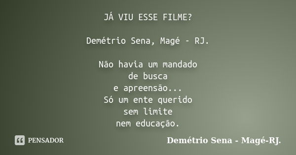 JÁ VIU ESSE FILME? Demétrio Sena, Magé - RJ. Não havia um mandado de busca e apreensão... Só um ente querido sem limite nem educação.... Frase de Demétrio Sena, Magé - RJ..