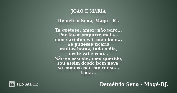 JOÃO E MARIA Demétrio Sena, Magé - RJ. Tá gostoso, amor; não pare... Por favor empurre mais... com carinho; vai, meu bem... Se pudesse ficaria muitas horas, tod... Frase de Demétrio Sena, Magé - RJ..