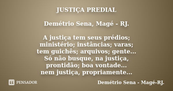 JUSTIÇA PREDIAL Demétrio Sena, Magé - RJ. A justiça tem seus prédios; ministério; instâncias; varas; tem guichês; arquivos; gente... Só não busque, na justiça, ... Frase de Demétrio Sena, Magé - RJ..