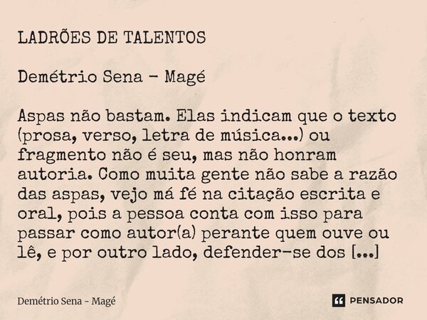 LADRÕES DE TALENTOS Demétrio Sena - Magé Aspas não bastam. Elas indicam que o texto (prosa, verso, letra de música...) ou fragmento não é seu, mas não honram a... Frase de Demétrio Sena - Magé.