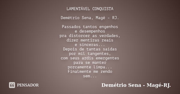 LAMENTÁVEL CONQUISTA Demétrio Sena, Magé - RJ. Passados tantos engenhos e desempenhos pra distorcer as verdades, dizer mentiras reais e sinceras... Depois de ta... Frase de Demétrio Sena, Magé - RJ..