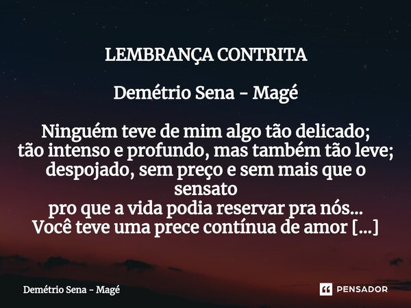 ⁠LEMBRANÇA CONTRITA Demétrio Sena - Magé Ninguém teve de mim algo tão delicado; tão intenso e profundo, mas também tão leve; despojado, sem preço e sem mais que... Frase de Demétrio Sena - Magé.