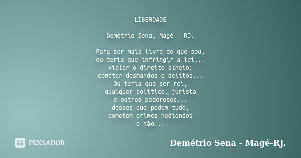 LIBERDADE Demétrio Sena, Magé - RJ. Para ser mais livre do que sou, eu teria que infringir a lei... violar o direito alheio; cometer desmandos e delitos... Ou t... Frase de Demétrio Sena, Magé - RJ..