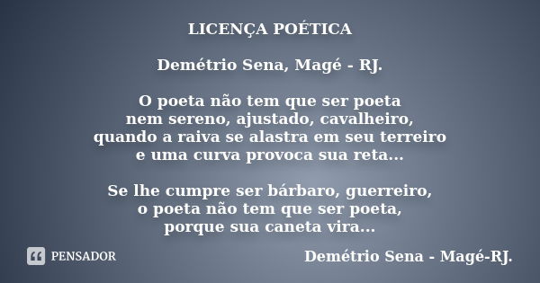 LICENÇA POÉTICA Demétrio Sena, Magé - RJ. O poeta não tem que ser poeta nem sereno, ajustado, cavalheiro, quando a raiva se alastra em seu terreiro e uma curva ... Frase de Demétrio Sena, Magé - RJ..