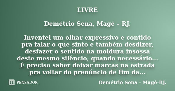 LIVRE Demétrio Sena, Magé – RJ. Inventei um olhar expressivo e contido pra falar o que sinto e também desdizer, desfazer o sentido na moldura insossa deste mesm... Frase de Demétrio Sena, Magé - RJ..