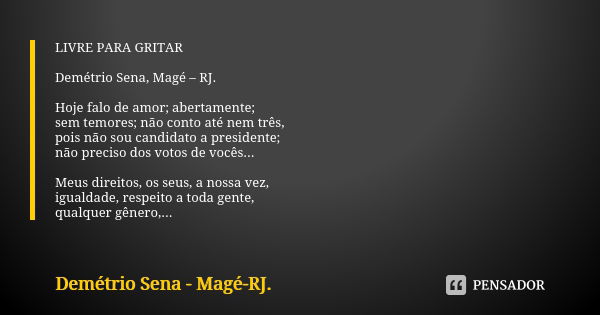 LIVRE PARA GRITAR Demétrio Sena, Magé – RJ. Hoje falo de amor; abertamente; sem temores; não conto até nem três, pois não sou candidato a presidente; não precis... Frase de Demétrio Sena, Magé - RJ..