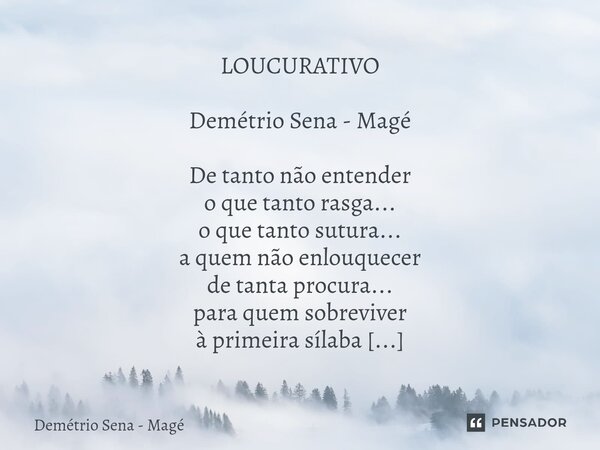 LOUCURATIVO Demétrio Sena - Magé De tanto não entender o que tanto rasga... o que tanto sutura... a quem não enlouquecer de tanta procura... para quem sobreviv... Frase de Demétrio Sena - Magé.